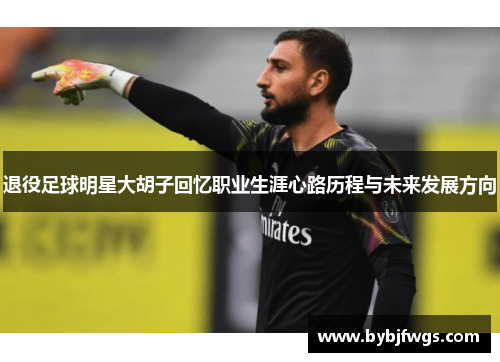 退役足球明星大胡子回忆职业生涯心路历程与未来发展方向