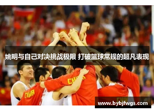 姚明与自己对决挑战极限 打破篮球常规的超凡表现