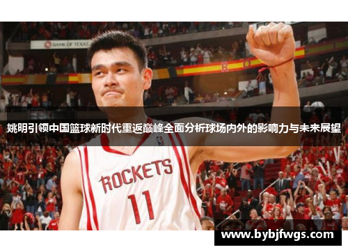 姚明引领中国篮球新时代重返巅峰全面分析球场内外的影响力与未来展望