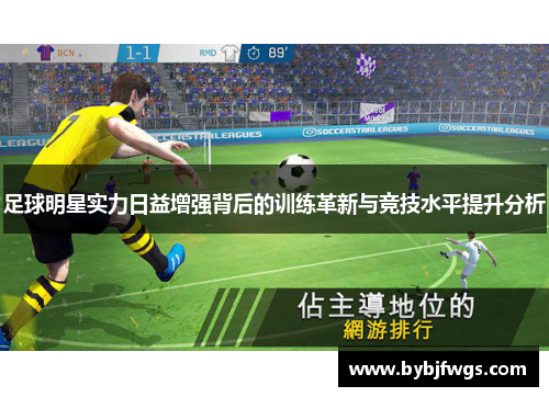 足球明星实力日益增强背后的训练革新与竞技水平提升分析
