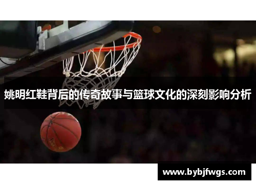 姚明红鞋背后的传奇故事与篮球文化的深刻影响分析