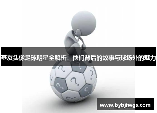 基友头像足球明星全解析：他们背后的故事与球场外的魅力