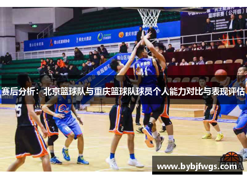 赛后分析：北京篮球队与重庆篮球队球员个人能力对比与表现评估