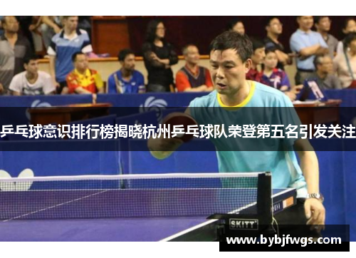 乒乓球意识排行榜揭晓杭州乒乓球队荣登第五名引发关注
