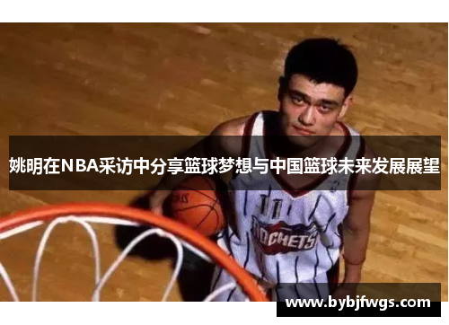 姚明在NBA采访中分享篮球梦想与中国篮球未来发展展望
