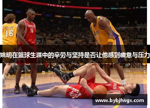 姚明在篮球生涯中的辛劳与坚持是否让他感到疲惫与压力