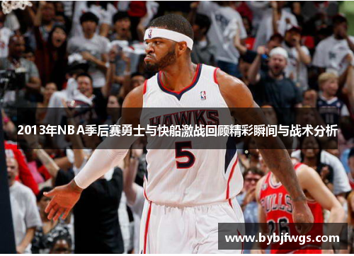 2013年NBA季后赛勇士与快船激战回顾精彩瞬间与战术分析