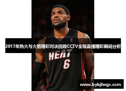 2017年热火与火箭精彩对决回顾CCTV全程直播精彩瞬间分析