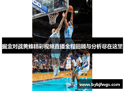 掘金对战黄蜂精彩视频直播全程回顾与分析尽在这里