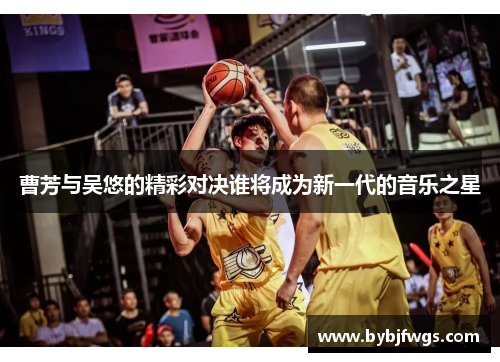曹芳与吴悠的精彩对决谁将成为新一代的音乐之星