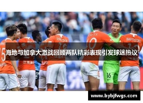 海地与加拿大激战回顾两队精彩表现引发球迷热议