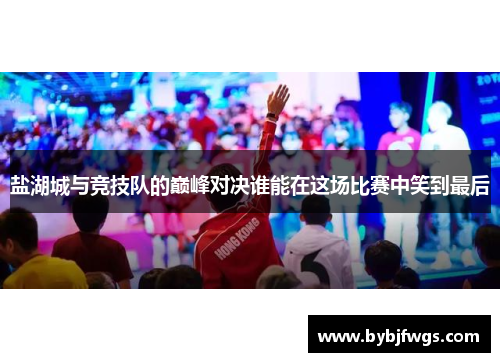 盐湖城与竞技队的巅峰对决谁能在这场比赛中笑到最后