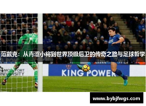 范戴克：从青涩小将到世界顶级后卫的传奇之路与足球哲学