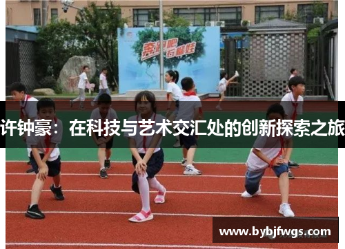 许钟豪：在科技与艺术交汇处的创新探索之旅